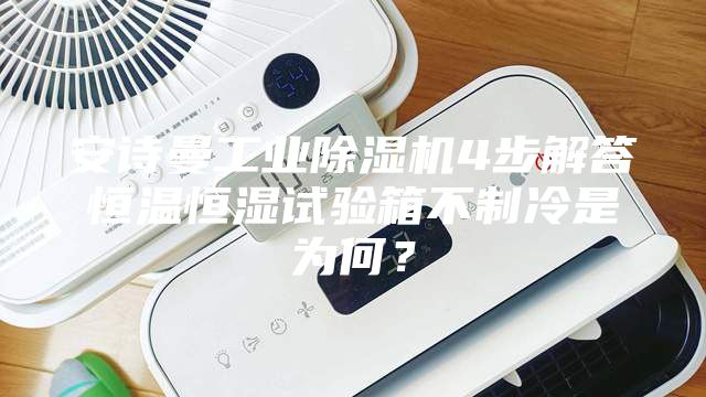安詩(shī)曼工業(yè)除濕機4步解答恒溫恒濕試驗箱不制冷是為何？