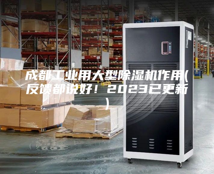 成都工業(yè)用大型除濕機作用(反饋都說(shuō)好！2023已更新)