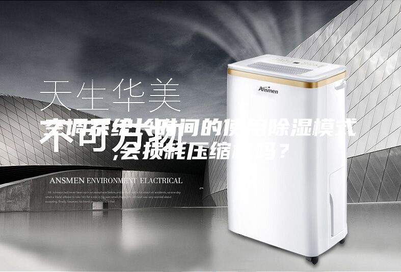 空調系統長(cháng)時(shí)間的使用除濕模式,會(huì )損耗壓縮機嗎？