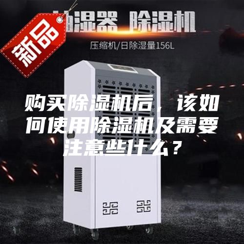 購買(mǎi)除濕機后，該如何使用除濕機及需要注意些什么？