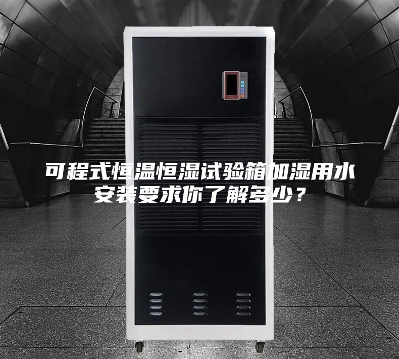 可程式恒溫恒濕試驗箱加濕用水安裝要求你了解多少？
