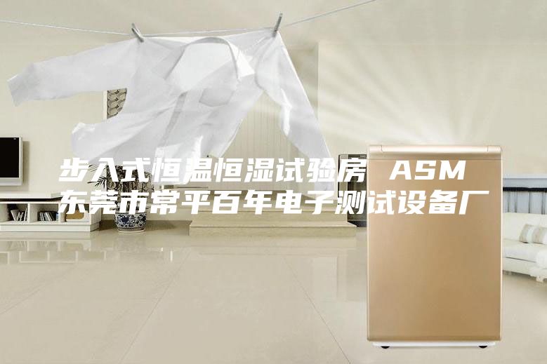 步入式恒溫恒濕試驗房 ASM 東莞市常平百年電子測試設備廠(chǎng)