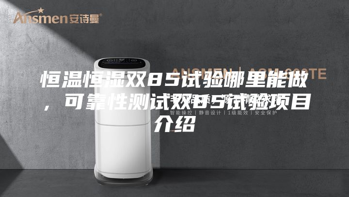 恒溫恒濕雙85試驗哪里能做，可靠性測試雙85試驗項目介紹