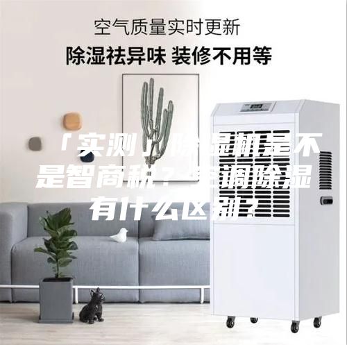 「實(shí)測」除濕機是不是智商稅？空調除濕有什么區別？