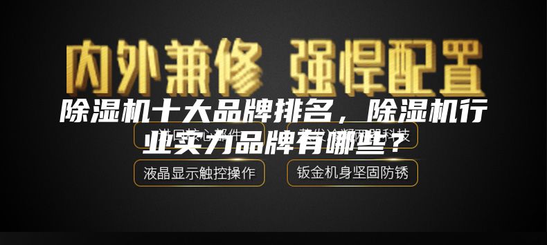 除濕機十大品牌排名，除濕機行業(yè)實(shí)力品牌有哪些？