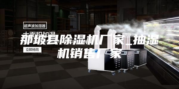 那坡縣除濕機廠(chǎng)家_抽濕機銷(xiāo)售廠(chǎng)家