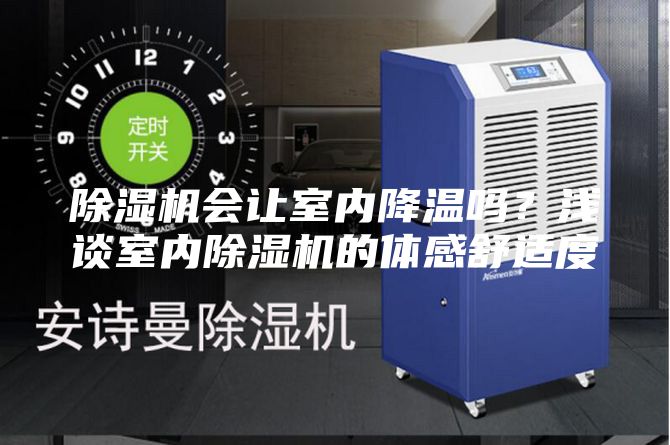 除濕機會(huì )讓室內降溫嗎？淺談室內除濕機的體感舒適度