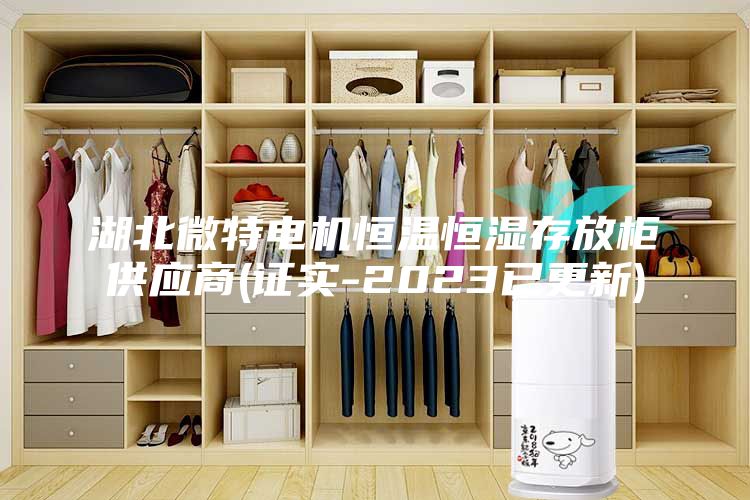 湖北微特電機恒溫恒濕存放柜供應商(證實(shí)-2023已更新)