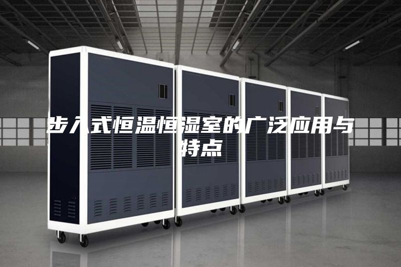 步入式恒溫恒濕室的廣泛應用與特點(diǎn)
