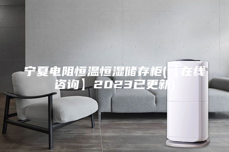 寧夏電阻恒溫恒濕儲存柜(【在線(xiàn)咨詢(xún)】2023已更新)