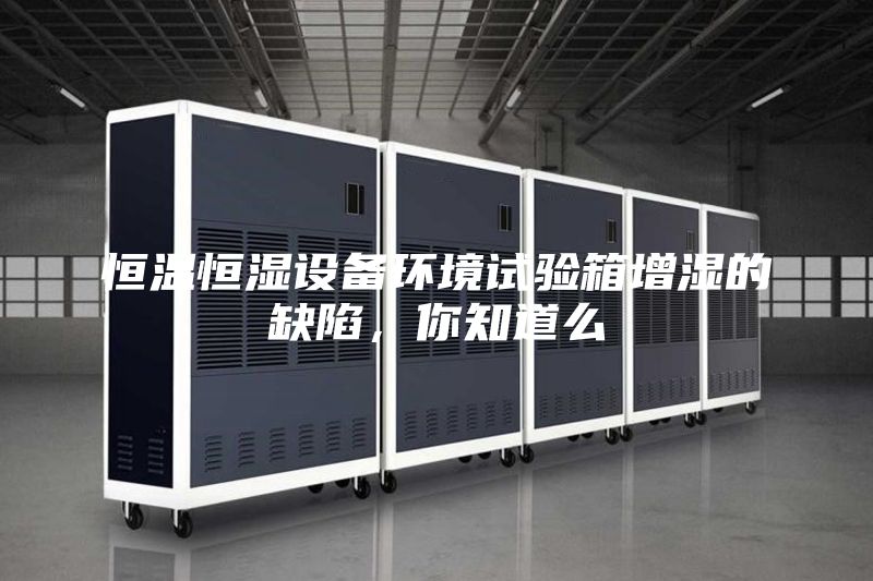 恒溫恒濕設備環(huán)境試驗箱增濕的缺陷，你知道么
