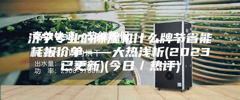 濟寧專(zhuān)業(yè)的除濕機什么牌節省能耗報價(jià)單——大熱淺析(2023已更新)(今日／熱評)