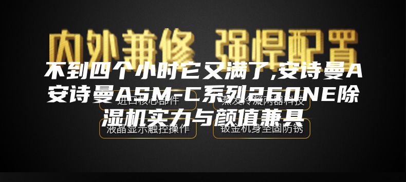 不到四個(gè)小時(shí)它又滿(mǎn)了,安詩(shī)曼A安詩(shī)曼ASM-C系列260NE除濕機實(shí)力與顏值兼具