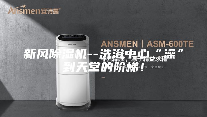 新風(fēng)除濕機--洗浴中心“澡”到天堂的階梯！
