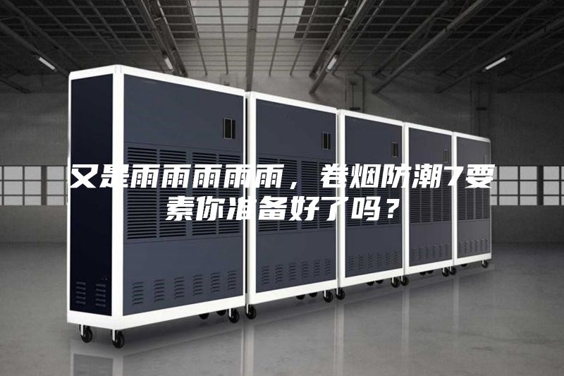 又是雨雨雨雨雨，卷煙防潮7要素你準備好了嗎？