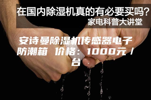 安詩(shī)曼除濕機傳感器電子防潮箱 價(jià)格：1000元／臺