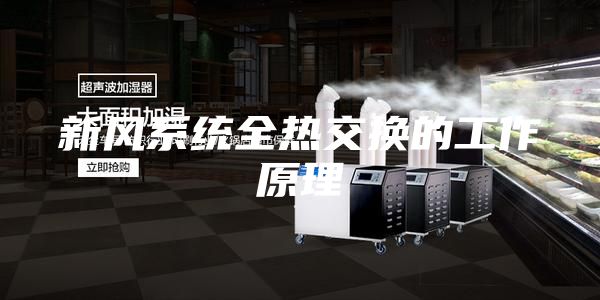 新風(fēng)系統全熱交換的工作原理