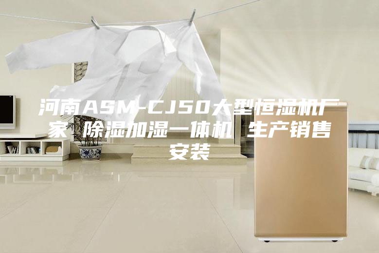 河南ASM-CJ50大型恒濕機廠(chǎng)家 除濕加濕一體機 生產(chǎn)銷(xiāo)售安裝