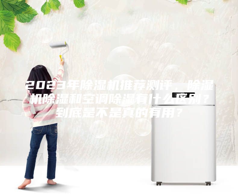 2023年除濕機推薦測評，除濕機除濕和空調除濕有什么區別？到底是不是真的有用？