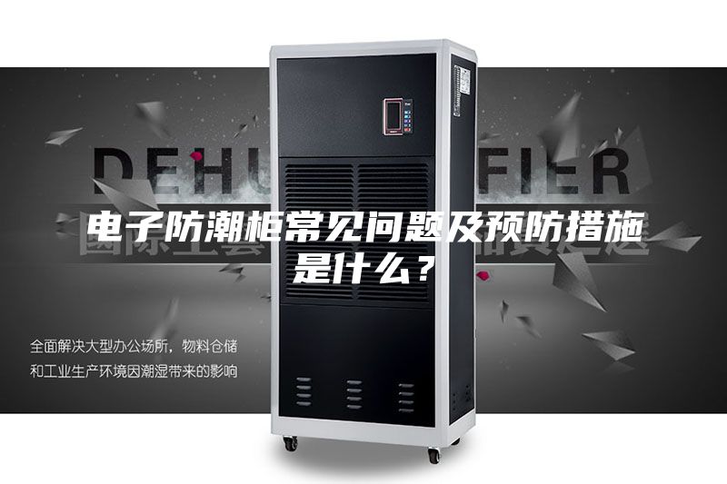電子防潮柜常見(jiàn)問(wèn)題及預防措施是什么？