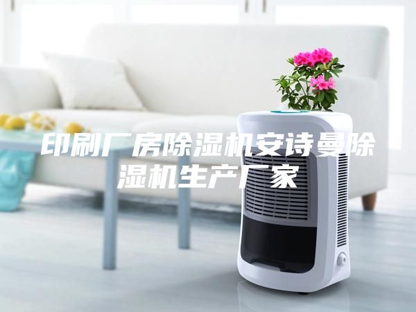 印刷廠(chǎng)房除濕機安詩(shī)曼除濕機生產(chǎn)廠(chǎng)家