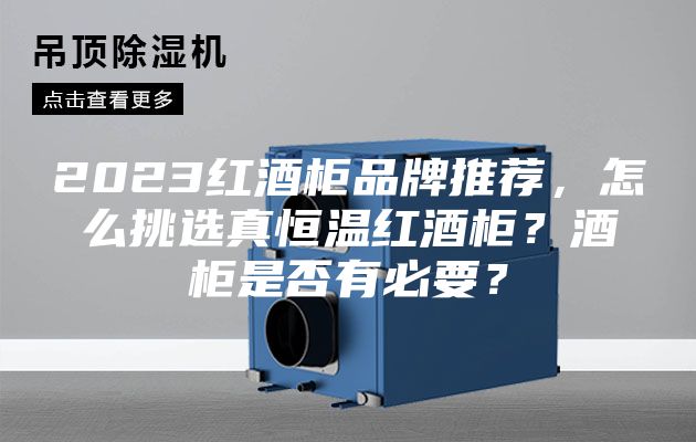 2023紅酒柜品牌推薦，怎么挑選真恒溫紅酒柜？酒柜是否有必要？
