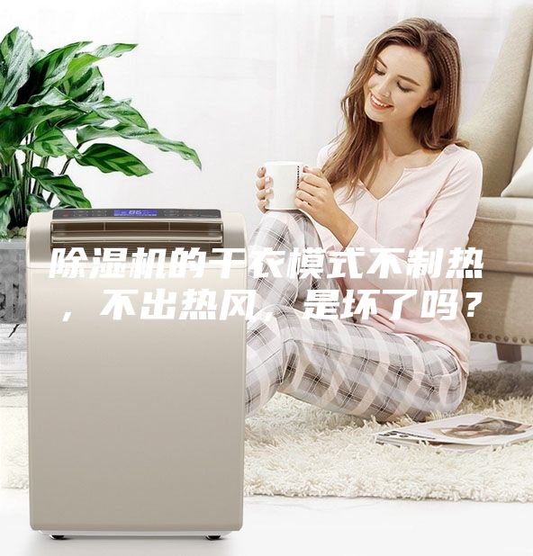 除濕機的干衣模式不制熱，不出熱風(fēng)，是壞了嗎？