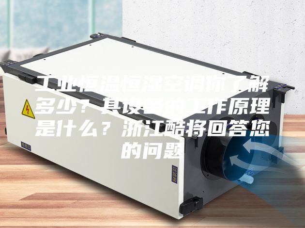 工業(yè)恒溫恒濕空調你了解多少？其設備的工作原理是什么？浙江酷將回答您的問(wèn)題