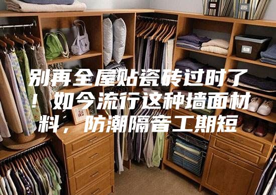 別再全屋貼瓷磚過(guò)時(shí)了！如今流行這種墻面材料，防潮隔音工期短