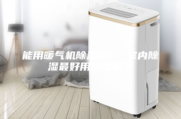能用暖氣機除濕嗎？ 室內除濕最好用除濕機哦