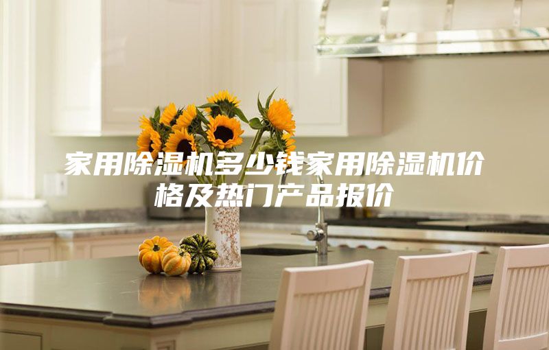家用除濕機多少錢(qián)家用除濕機價(jià)格及熱門(mén)產(chǎn)品報價(jià)