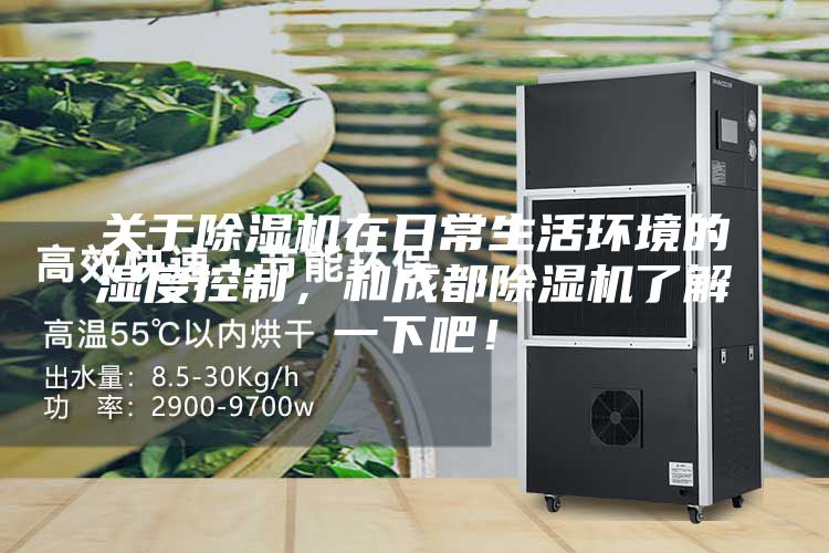 關(guān)于除濕機在日常生活環(huán)境的濕度控制，和成都除濕機了解一下吧！