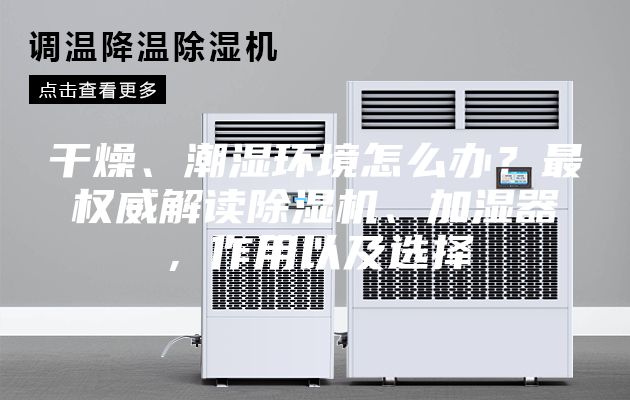 干燥、潮濕環(huán)境怎么辦？最權威解讀除濕機、加濕器，作用以及選擇