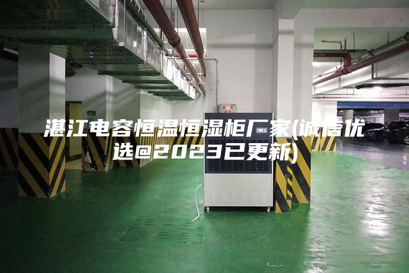 湛江電容恒溫恒濕柜廠(chǎng)家(誠信優(yōu)選@2023已更新)