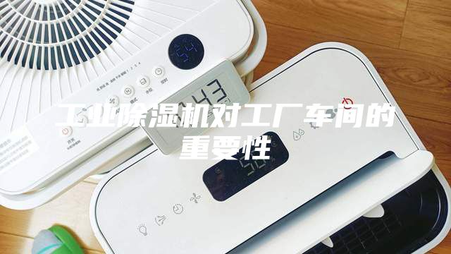 工業(yè)除濕機對工廠(chǎng)車(chē)間的重要性