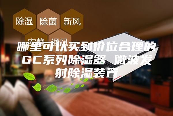 哪里可以買(mǎi)到價(jià)位合理的GC系列除濕器 微波發(fā)射除濕裝置