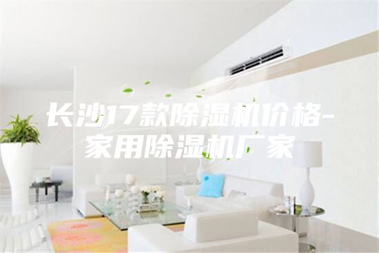 長(cháng)沙17款除濕機價(jià)格-家用除濕機廠(chǎng)家