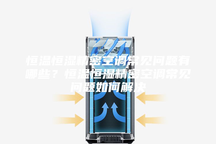 恒溫恒濕精密空調常見(jiàn)問(wèn)題有哪些？恒溫恒濕精密空調常見(jiàn)問(wèn)題如何解決