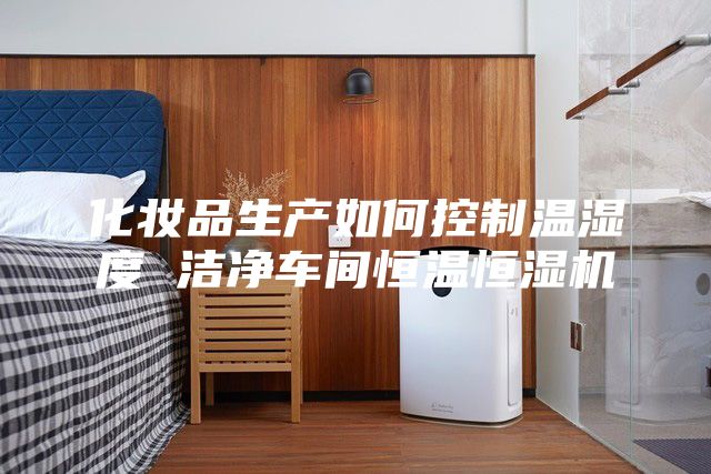 化妝品生產(chǎn)如何控制溫濕度 潔凈車(chē)間恒溫恒濕機