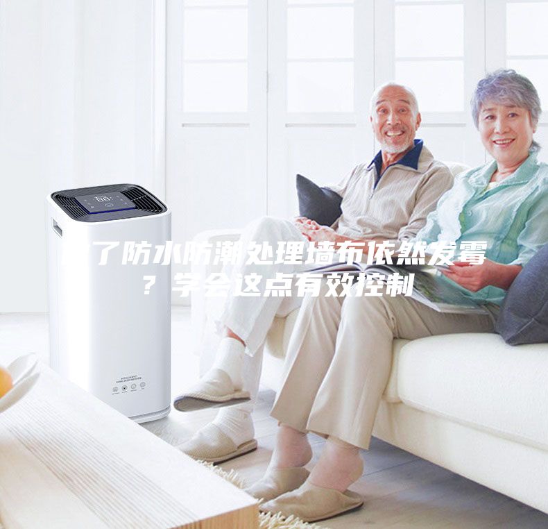 做了防水防潮處理墻布依然發(fā)霉？學(xué)會(huì )這點(diǎn)有效控制
