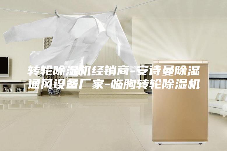 轉輪除濕機經(jīng)銷(xiāo)商-安詩(shī)曼除濕通風(fēng)設備廠(chǎng)家-臨朐轉輪除濕機