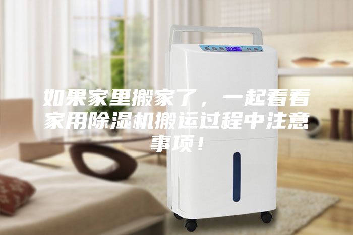 如果家里搬家了，一起看看家用除濕機搬運過(guò)程中注意事項！