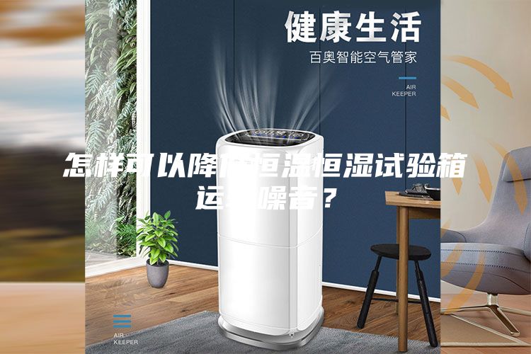 怎樣可以降低恒溫恒濕試驗箱運轉噪音？