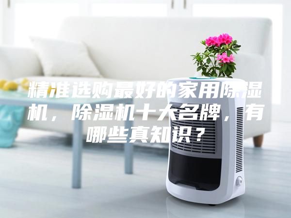 精準選購最好的家用除濕機，除濕機十大名牌，有哪些真知識？