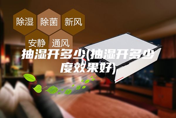 抽濕開(kāi)多少(抽濕開(kāi)多少度效果好)