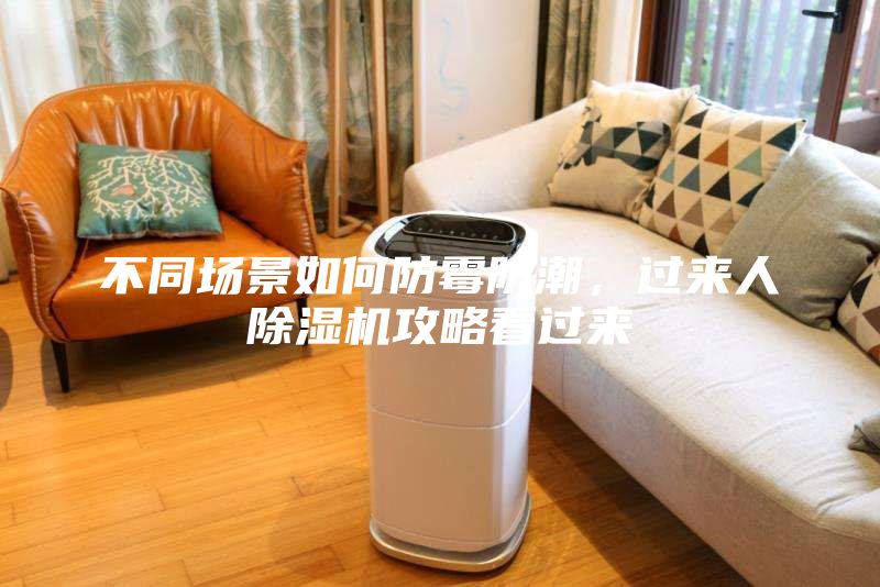 不同場(chǎng)景如何防霉防潮，過(guò)來(lái)人除濕機攻略看過(guò)來(lái)