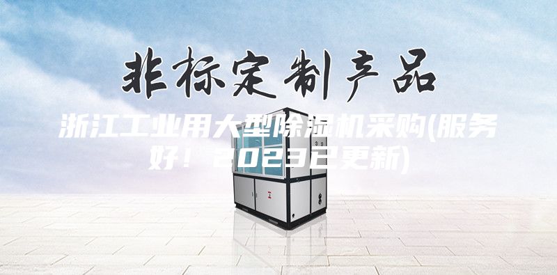 浙江工業(yè)用大型除濕機采購(服務(wù)好！2023已更新)