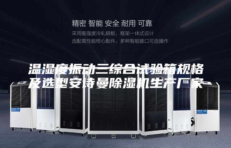 溫濕度振動(dòng)三綜合試驗箱規格及選型安詩(shī)曼除濕機生產(chǎn)廠(chǎng)家