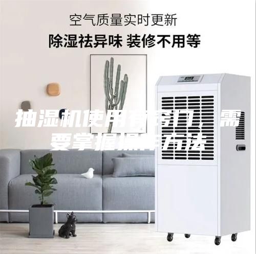 抽濕機使用有竅門(mén)，需要掌握操作方法