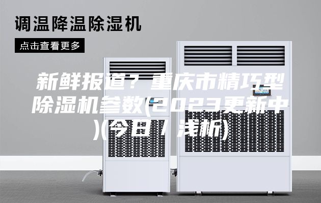 新鮮報道？重慶市精巧型除濕機參數(2023更新中)(今日／淺析)